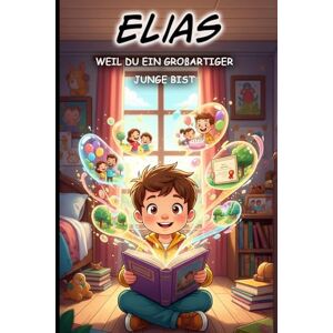 Bernig, Sebastian Elias Weil du ein großartiger Junge bist Motivierende Kurzgeschichten für Jungen Personalisiert Pädagogisch wertvolle Mutmachgeschichten für ... Namen Elias: Perfekte Geschenkidee für Elias Bernig, Sebastian Elias Weil du ein großartiger Junge bist Motivierende Kurzgeschichten für Jungen Personalisiert Pädagogisch wertvolle Mutmachgeschichten für ... Namen Elias: Perfekte Geschenkidee für Elias