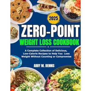 DENNIS, ABBY M Zero-Point Weight Loss Cookbook: A Complete Collection of Delicious, Low-Calorie Recipe to Help you Lose Weight Without Counting or Compromise DENNIS, ABBY M Zero-Point Weight Loss Cookbook: A Complete Collection of Delicious, Low-Calorie Recipe to Help you Lose Weight Without Counting or Compromise
