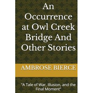 BIERCE, AMBROSE An Occurrence at Owl Creek Bridge And Other Stories: “A Tale of War, Illusion, and the Final Moment” BIERCE, AMBROSE An Occurrence at Owl Creek Bridge And Other Stories: “A Tale of War, Illusion, and the Final Moment”