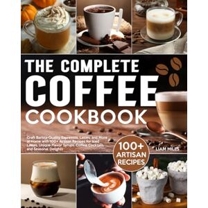 Miles, Liam The Complete Coffee Cookbook: Craft Barista-Quality Espressos, Lattes, and More at Home with 100+ Artisan Recipes for Iced Lattes, Unique Flavor Syrups, Coffee Cocktails, and Seasonal Delights Miles, Liam The Complete Coffee Cookbook: Craft Barista-Quality Espressos, Lattes, and More at Home with 100+ Artisan Recipes for Iced Lattes, Unique Flavor Syrups, Coffee Cocktails, and Seasonal Delights