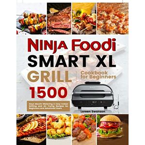 Swanson, Loreen Ninja Foodi Smart Xl Grill Cookbook for Beginners: 1500 Days Mouth-Watering & Easy Indoor Grilling and Air Frying Recipes for Beginners and Advanced Users Swanson, Loreen Ninja Foodi Smart Xl Grill Cookbook for Beginners: 1500 Days Mouth-Watering & Easy Indoor Grilling and Air Frying Recipes for Beginners and Advanced Users