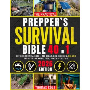 Cole, Thomas The Practical Prepper’s Survival Bible: Off-Grid Survival Book — 360 Skills, Bug-In Guide & No-Grid Projects for Water, Food, Power & First Aid Cole, Thomas The Practical Prepper’s Survival Bible: Off-Grid Survival Book — 360 Skills, Bug-In Guide & No-Grid Projects for Water, Food, Power & First Aid