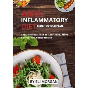 Morgan, Eli RELIEF ON YOUR PLATE: The Delicious Path to Less Pain, More Energy, and Better Health Morgan, Eli RELIEF ON YOUR PLATE: The Delicious Path to Less Pain, More Energy, and Better Health