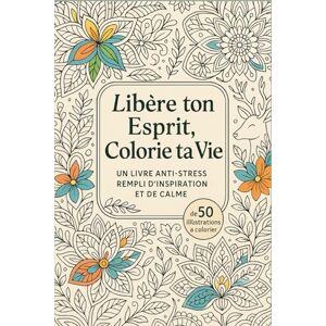 legrand, justine Libère ton esprit, colorie ta vie.: Un livre anti stress rempli d'inspiration et de calme. legrand, justine Libère ton esprit, colorie ta vie.: Un livre anti stress rempli d'inspiration et de calme.