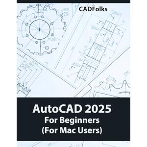 Cadfolks AutoCAD 2025 For Beginners (Fo Mac Users): A Step-by-Step Guide to Learning the Fundamentals Cadfolks AutoCAD 2025 For Beginners (Fo Mac Users): A Step-by-Step Guide to Learning the Fundamentals