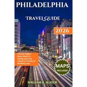 SLATER, WILLIAM R. PHILADELPHIA TRAVEL GUIDE 2026: Uncover Hidden Gems, Must-Try Dining, and Local Culture in the City of Brotherly Love SLATER, WILLIAM R. PHILADELPHIA TRAVEL GUIDE 2026: Uncover Hidden Gems, Must-Try Dining, and Local Culture in the City of Brotherly Love