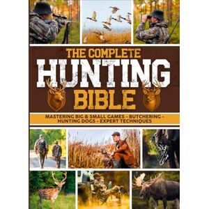 Carter, Buck L. The Complete Hunting Bible: The Ultimate Guide to Becoming an Expert Hunter Master Big & Small Game, Hunting Techniques, Essential Equipment, Laws & Regulations, Butchering, and Cooking Wild Game Carter, Buck L. The Complete Hunting Bible: The Ultimate Guide to Becoming an Expert Hunter Master Big & Small Game, Hunting Techniques, Essential Equipment, Laws & Regulations, Butchering, and Cooking Wild Game