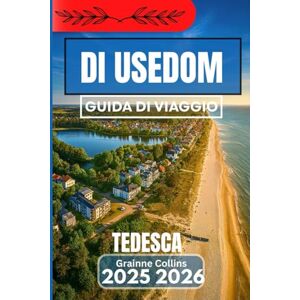 Collins, Grainne TEDESCO DI USEDOM GUIDA DI VIAGGIO 2025 2026: Scopri rifugi costieri, passeggiate in riva al mare e angoli nascosti dell'isola tedesca Collins, Grainne TEDESCO DI USEDOM GUIDA DI VIAGGIO 2025 2026: Scopri rifugi costieri, passeggiate in riva al mare e angoli nascosti dell'isola tedesca