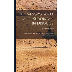 Soane, Ely Banister 1881-1923 To Mesopotamia and Kurdistan in Disguise: With Historical Notices of the Kurdish Tribes and the Chaldeans of Kurdistan Soane, Ely Banister 1881-1923 To Mesopotamia and Kurdistan in Disguise: With Historical Notices of the Kurdish Tribes and the Chaldeans of Kurdistan