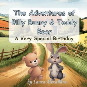 Alexandra, Laura The Adventures of Billy Bunny & Teddy Bear: A Very Special Birthday Alexandra, Laura The Adventures of Billy Bunny & Teddy Bear: A Very Special Birthday