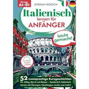 Roesch, Jordan Italienisch lernen für Anfänger leicht gemacht!: 52 zweisprachige Kurzgeschichten für Alltag, Beruf und Reisen Spielerisch Italienisch lernen mit Übungen, Quizfragen, Audio und mehr! Roesch, Jordan Italienisch lernen für Anfänger leicht gemacht!: 52 zweisprachige Kurzgeschichten für Alltag, Beruf und Reisen Spielerisch Italienisch lernen mit Übungen, Quizfragen, Audio und mehr!
