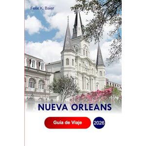 Baier, Felix K Nueva Orleans Guía de viaje 2026: Explore las atracciones de la ciudad de Luisiana, aventuras, gemas ocultas y conocimientos locales con consejos de expertos Baier, Felix K Nueva Orleans Guía de viaje 2026: Explore las atracciones de la ciudad de Luisiana, aventuras, gemas ocultas y conocimientos locales con consejos de expertos