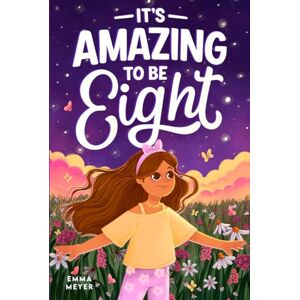 Meyer, Emma It’s Amazing To Be Eight: An Inspiring Beginner Chapter Book for 8-Year-Old Girls about Self-Confidence, Friendship, and Inner Strength (Motivational Gifts for Girls) Meyer, Emma It’s Amazing To Be Eight: An Inspiring Beginner Chapter Book for 8-Year-Old Girls about Self-Confidence, Friendship, and Inner Strength (Motivational Gifts for Girls)