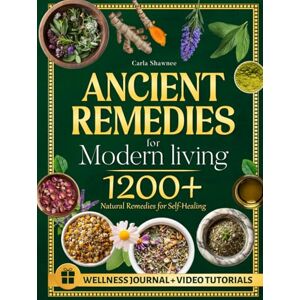 Shawnee, Carla ANCIENT REMEDIES for MODERN LIVING: 1200+ Natural Remedies for Self-Healing, Holistic Health, and Sustainable Wellness for All Ages Shawnee, Carla ANCIENT REMEDIES for MODERN LIVING: 1200+ Natural Remedies for Self-Healing, Holistic Health, and Sustainable Wellness for All Ages