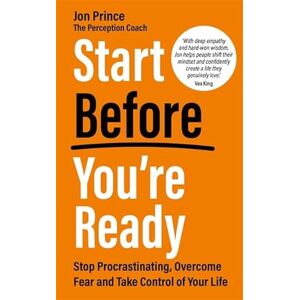 Prince, Jon Start Before You’re Ready: Stop Procrastinating, Overcome Fear and Take Control of Your Life Prince, Jon Start Before You’re Ready: Stop Procrastinating, Overcome Fear and Take Control of Your Life
