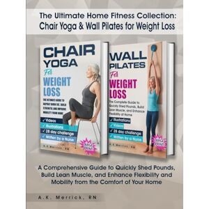 Merrick, RN, A.K. The Ultimate Home Fitness Collection: Chair Yoga & Wall Pilates for Weight Loss: A Comprehensive Guide to Quickly Shed Pounds, Build Lean Muscle, and ... and Mobility from the Comfort of Your Home Merrick, RN, A.K. The Ultimate Home Fitness Collection: Chair Yoga & Wall Pilates for Weight Loss: A Comprehensive Guide to Quickly Shed Pounds, Build Lean Muscle, and ... and Mobility from the Comfort of Your Home
