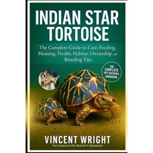 Vincent INDIAN STAR TORTOISE: The Complete Guide to Care, Feeding, Housing, Health, habitat, ownership and Breeding Tips Vincent INDIAN STAR TORTOISE: The Complete Guide to Care, Feeding, Housing, Health, habitat, ownership and Breeding Tips