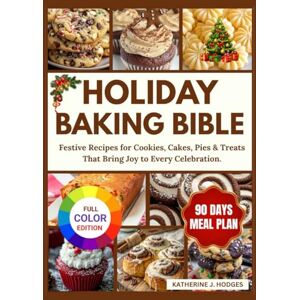 J. HODGES, KATHERINE Holiday Baking Bible: Festive Recipes for Cookies, Cakes, Pies & Treats That Bring Joy to Every Celebration. J. HODGES, KATHERINE Holiday Baking Bible: Festive Recipes for Cookies, Cakes, Pies & Treats That Bring Joy to Every Celebration.