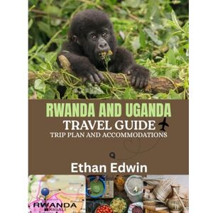 Edwin, Ethan RWANDA AND UGANDA TRAVEL GUIDE 2025: The Heart of East Africa: Where to Stay, What to Eat, and How to Experience the Wildlife, Culture, and Landscapes of Rwanda and Uganda Edwin, Ethan RWANDA AND UGANDA TRAVEL GUIDE 2025: The Heart of East Africa: Where to Stay, What to Eat, and How to Experience the Wildlife, Culture, and Landscapes of Rwanda and Uganda