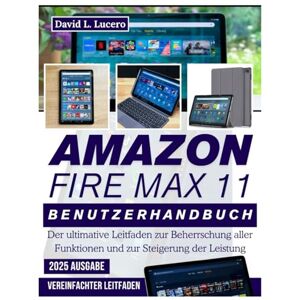 Lucero, David L. Amazon Fire Max 11 Benutzerhandbuch: Der ultimative Leitfaden zur Beherrschung aller Funktionen und zur Steigerung der Leistung Lucero, David L. Amazon Fire Max 11 Benutzerhandbuch: Der ultimative Leitfaden zur Beherrschung aller Funktionen und zur Steigerung der Leistung
