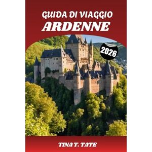 Tate, Tina T. GUIDA DI VIAGGIO ARDENNE 2026: Esplora le gemme nascoste di Belgio, Francia e Lussemburgo: attrazioni principali, avventure all'aria aperta, storia e itinerari Tate, Tina T. GUIDA DI VIAGGIO ARDENNE 2026: Esplora le gemme nascoste di Belgio, Francia e Lussemburgo: attrazioni principali, avventure all'aria aperta, storia e itinerari
