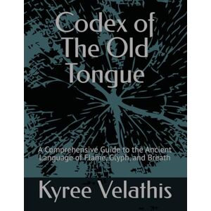 Velathis, Kyree Anara Codex of The Old Tongue: A Comprehensive Guide to the Ancient Language of Flame, Glyph, and Breath (The Language of Flame Series) Velathis, Kyree Anara Codex of The Old Tongue: A Comprehensive Guide to the Ancient Language of Flame, Glyph, and Breath (The Language of Flame Series)