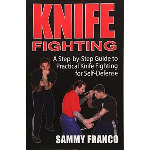 Franco, Sammy Knife Fighting: A Step-by-Step Guide to Practical Knife Fighting for Self-Defense Franco, Sammy Knife Fighting: A Step-by-Step Guide to Practical Knife Fighting for Self-Defense