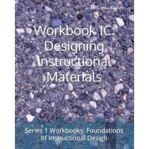 Kaiser Workbook 1C: Designing Instructional Materials (SERIES 1: Foundations of Instructional Design) Kaiser Workbook 1C: Designing Instructional Materials (SERIES 1: Foundations of Instructional Design)