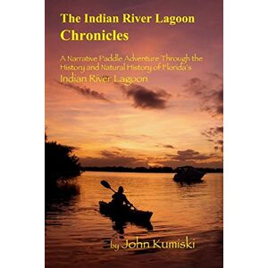 Kumiski, John The Indian River Lagoon Chronicles: A Narrative Paddle Adventure Through the History and Natural History of Florida's Indian River Lagoon Kumiski, John The Indian River Lagoon Chronicles: A Narrative Paddle Adventure Through the History and Natural History of Florida's Indian River Lagoon