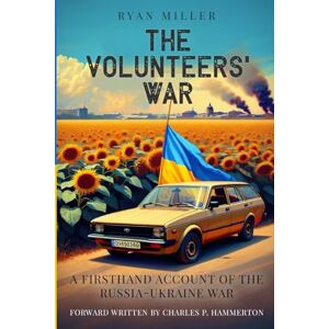 Miller, Ryan The Volunteers' War: A Firsthand Account of the Russia-Ukraine War Miller, Ryan The Volunteers' War: A Firsthand Account of the Russia-Ukraine War