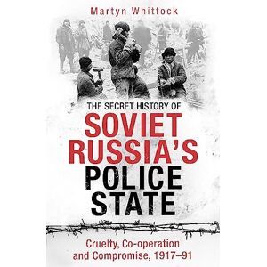 Whittock, Martyn The Secret History of Soviet Russia's Police State: Cruelty, Co-operation and Compromise, 1917–91 Whittock, Martyn The Secret History of Soviet Russia's Police State: Cruelty, Co-operation and Compromise, 1917–91