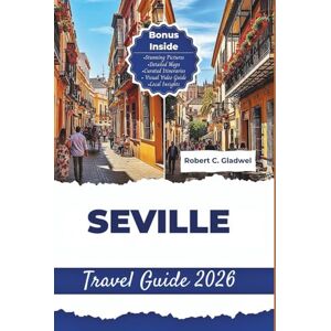 C. Gladwel, Robert SEVILLE TRAVEL GUIDE 2026: Your Essential Pocket Handbook To Iconic Landmarks, Top Attractions, With Insider Tips For A Seamless Adventure. C. Gladwel, Robert SEVILLE TRAVEL GUIDE 2026: Your Essential Pocket Handbook To Iconic Landmarks, Top Attractions, With Insider Tips For A Seamless Adventure.