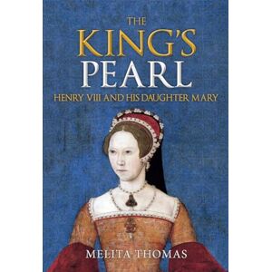 Thomas, Melita The King's Pearl: Henry VIII and His Daughter Mary Thomas, Melita The King's Pearl: Henry VIII and His Daughter Mary