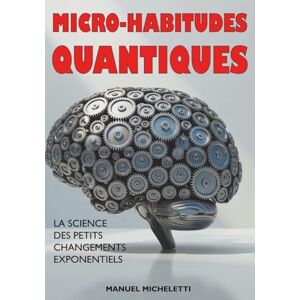 Micheletti, Manuel Micro-Habitudes Quantiques: La Science des Petits Changements Exponentiels Micheletti, Manuel Micro-Habitudes Quantiques: La Science des Petits Changements Exponentiels