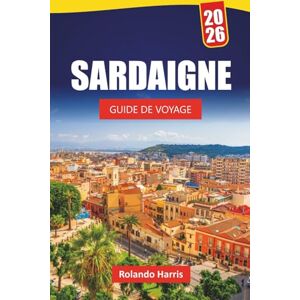 Harris, Rolando SARDAIGNE GUIDE DE VOYAGE 2026: Les meilleures choses à faire, les plages, les joyaux cachés, les sentiers de montagne, la cuisine locale et les ... pour découvrir l'île de beauté de l'Italie Harris, Rolando SARDAIGNE GUIDE DE VOYAGE 2026: Les meilleures choses à faire, les plages, les joyaux cachés, les sentiers de montagne, la cuisine locale et les ... pour découvrir l'île de beauté de l'Italie