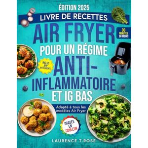 T. Rose, Laurence Livre de recettes Air Fryer pour un régime Anti-Inflammatoire et IG Bas: Des Recettes Saines et Rapides pour Apaiser l’Inflammation, Retrouver votre ... Améliorer votre Santé et Bien-être à tout âge T. Rose, Laurence Livre de recettes Air Fryer pour un régime Anti-Inflammatoire et IG Bas: Des Recettes Saines et Rapides pour Apaiser l’Inflammation, Retrouver votre ... Améliorer votre Santé et Bien-être à tout âge
