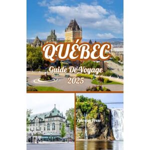 press, Ephraim QUÉBEC GUIDE DE VOYAGE 2025: Québec 2025 : Guide de l'explorateur du Vieux-Québec, festivals, trésors cachés et aventure press, Ephraim QUÉBEC GUIDE DE VOYAGE 2025: Québec 2025 : Guide de l'explorateur du Vieux-Québec, festivals, trésors cachés et aventure