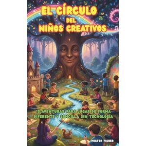 Fisher, Mister El círculo del Niños Creativos: 15 aventuras para jugar de forma diferente y sencilla sin tecnología (Miradas de niños) Fisher, Mister El círculo del Niños Creativos: 15 aventuras para jugar de forma diferente y sencilla sin tecnología (Miradas de niños)