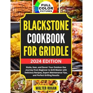 Rogan, Walter Blackstone Cookbook for Griddle: Sizzle, Sear, and Savor: Your Outdoor Gas Journey from Beginner to Grill Master with Delicious Recipes, Expert Maintenance Tips, and Perfect Grilling Results Rogan, Walter Blackstone Cookbook for Griddle: Sizzle, Sear, and Savor: Your Outdoor Gas Journey from Beginner to Grill Master with Delicious Recipes, Expert Maintenance Tips, and Perfect Grilling Results
