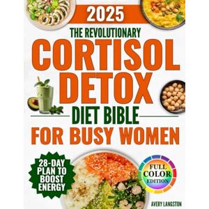 Avery The Revolutionary Cortisol Detox Diet Bible for Busy Women: A 28 Day Plan with Healthy, Quick and Tasty Recipes to Fight Chronic Stress, Eliminate Fatigue and Lose Weight Without Counting Calories Avery The Revolutionary Cortisol Detox Diet Bible for Busy Women: A 28 Day Plan with Healthy, Quick and Tasty Recipes to Fight Chronic Stress, Eliminate Fatigue and Lose Weight Without Counting Calories