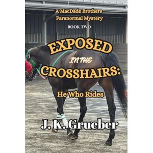 Grueber, J. K. EXPOSED In The CROSSHAIRS: He Who Rides: A MacDade Brothers Paranormal Mystery (The MacDade Brothers Mysteries) Grueber, J. K. EXPOSED In The CROSSHAIRS: He Who Rides: A MacDade Brothers Paranormal Mystery (The MacDade Brothers Mysteries)