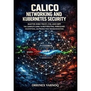 Varnoq, Orrinex CALICO NETWORKING AND KUBERNETES SECURITY: MASTER ZERO TRUST, CNI, AND EBPF THE COMPLETE GUIDE TO BGP ROUTING, WIREGUARD ENCRYPTION, AND PRODUCTION TROUBLESHOOTING Varnoq, Orrinex CALICO NETWORKING AND KUBERNETES SECURITY: MASTER ZERO TRUST, CNI, AND EBPF THE COMPLETE GUIDE TO BGP ROUTING, WIREGUARD ENCRYPTION, AND PRODUCTION TROUBLESHOOTING