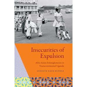 Hundle, Anneeth Kaur Insecurities of Expulsion: Afro-Asian Entanglements in Transcontinental Uganda Hundle, Anneeth Kaur Insecurities of Expulsion: Afro-Asian Entanglements in Transcontinental Uganda
