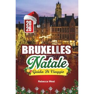 West, Rebecca GUIDA DI VIAGGIO NATALE A BRUXELLES 2026: Cioccolato, luci e gioia natalizia nel cuore del Belgio West, Rebecca GUIDA DI VIAGGIO NATALE A BRUXELLES 2026: Cioccolato, luci e gioia natalizia nel cuore del Belgio