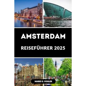 Vogler, Marie O. AMSTERDAM REISEFÜHRER 2025: Der smarte Reiseführer für Amsterdam im Jahr 2025 Vogler, Marie O. AMSTERDAM REISEFÜHRER 2025: Der smarte Reiseführer für Amsterdam im Jahr 2025