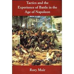 Muir, Rory Tactics and the Experience of Battle in the Age of Napoleon Muir, Rory Tactics and the Experience of Battle in the Age of Napoleon