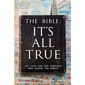 Tolworthy, Chris The Bible: It's All True: Eve, Cain, and Our 12,000-Year War Against The Robots Tolworthy, Chris The Bible: It's All True: Eve, Cain, and Our 12,000-Year War Against The Robots