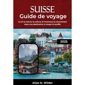 Wilder, Atlas D. SUISSE GUIDE DE VOYAGE 2025: Là où la nature, la culture et l'aventure se rencontrent dans une destination à couper le souffle Wilder, Atlas D. SUISSE GUIDE DE VOYAGE 2025: Là où la nature, la culture et l'aventure se rencontrent dans une destination à couper le souffle
