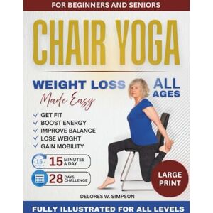 Simpson, Delores W. CHAIR YOGA WEIGHT LOSS MADE EASY: 28-Day Plan to Increase Energy, Tone Muscles, and Support Healthy Daily Living Simpson, Delores W. CHAIR YOGA WEIGHT LOSS MADE EASY: 28-Day Plan to Increase Energy, Tone Muscles, and Support Healthy Daily Living