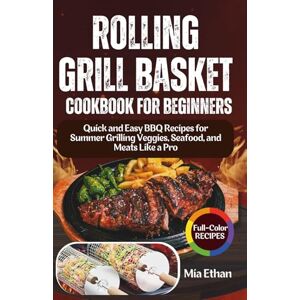 Ethan, Mia Rolling Grill Basket Cookbook for Beginners: Quick and Easy BBQ Recipes for Summer Grilling Veggies, Seafood, and Meats Like a Pro Ethan, Mia Rolling Grill Basket Cookbook for Beginners: Quick and Easy BBQ Recipes for Summer Grilling Veggies, Seafood, and Meats Like a Pro